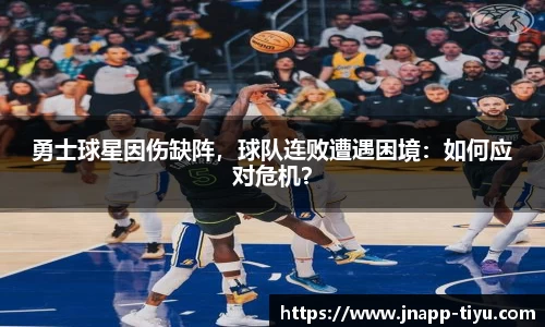 勇士球星因伤缺阵，球队连败遭遇困境：如何应对危机？