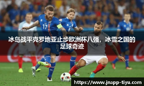 冰岛战平克罗地亚止步欧洲杯八强，冰雪之国的足球奇迹