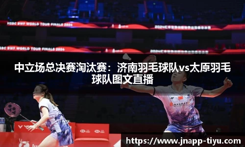 中立场总决赛淘汰赛：济南羽毛球队vs太原羽毛球队图文直播