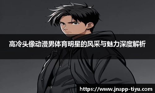 高冷头像动漫男体育明星的风采与魅力深度解析